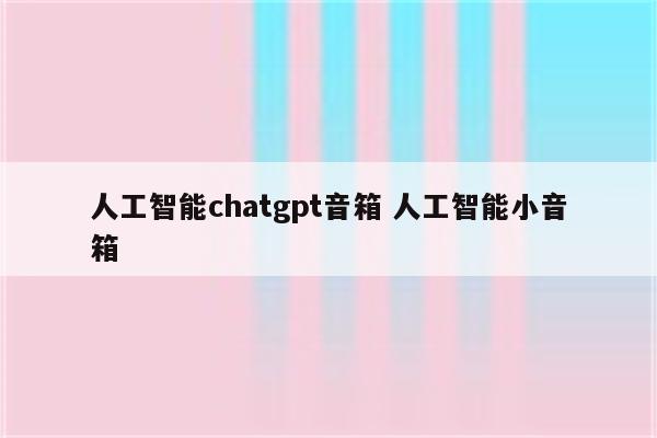 人工智能chatgpt音箱 人工智能小音箱
