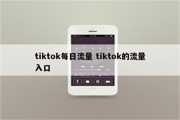 tiktok每日流量 tiktok的流量入口