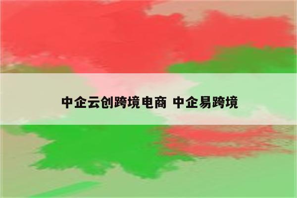 中企云创跨境电商 中企易跨境