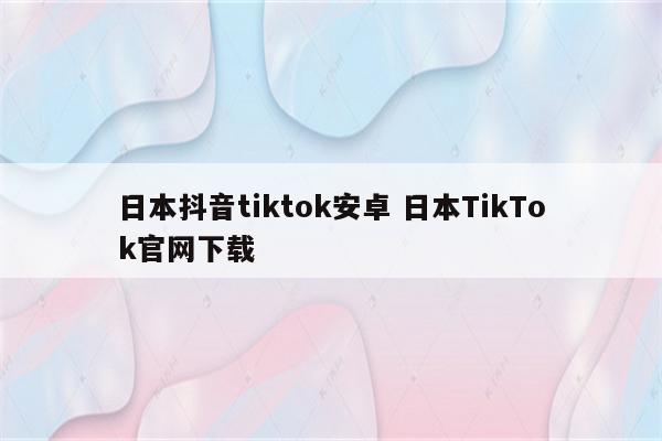日本抖音tiktok安卓 日本TikTok官网下载