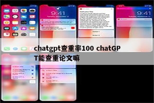 chatgpt查重率100 chatGPT能查重论文嘛