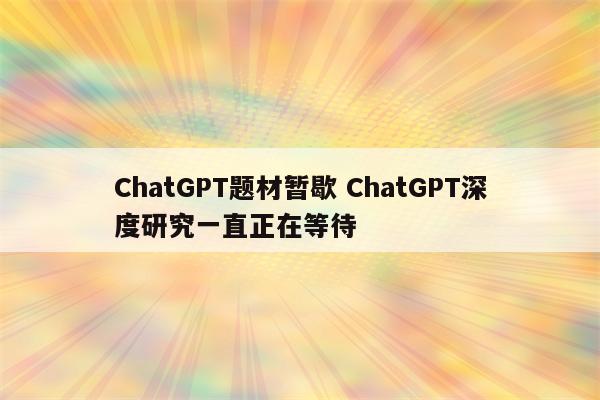 ChatGPT题材暂歇 ChatGPT深度研究一直正在等待
