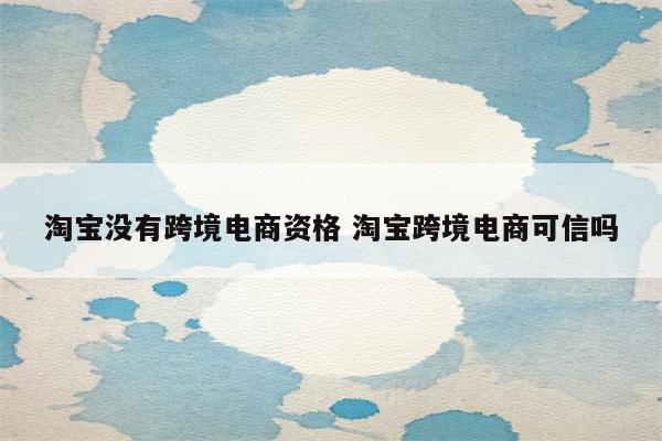 淘宝没有跨境电商资格 淘宝跨境电商可信吗