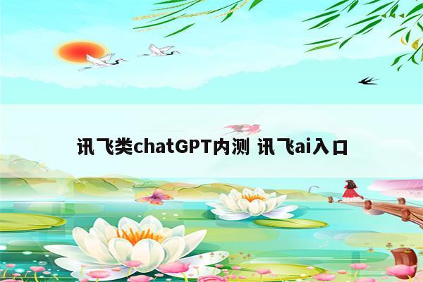 讯飞类chatGPT内测 讯飞ai入口