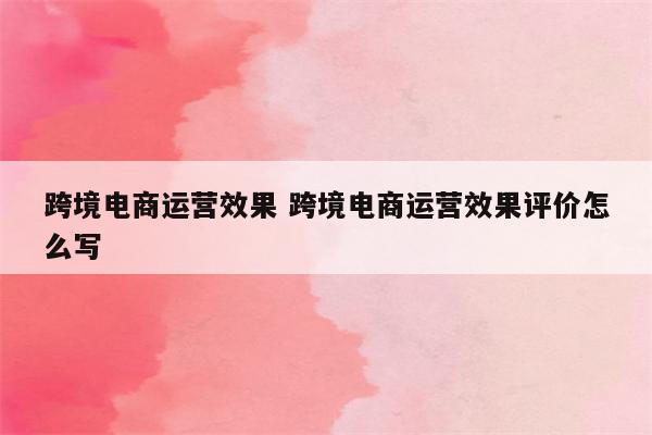 跨境电商运营效果 跨境电商运营效果评价怎么写