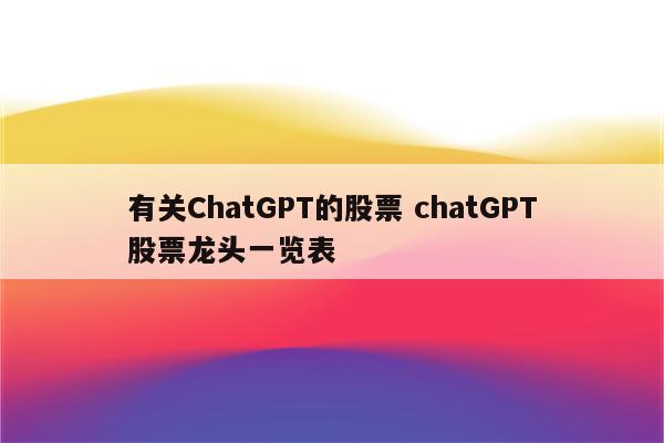 有关ChatGPT的股票 chatGPT股票龙头一览表