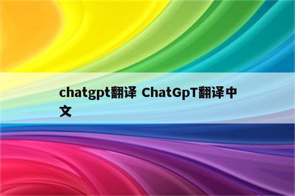 chatgpt翻译 ChatGpT翻译中文