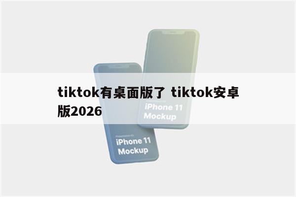 tiktok有桌面版了 tiktok安卓版2026