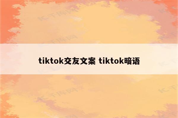 tiktok交友文案 tiktok暗语