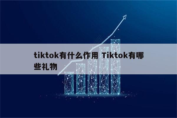 tiktok有什么作用 Tiktok有哪些礼物