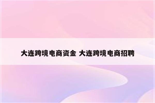 大连跨境电商资金 大连跨境电商招聘