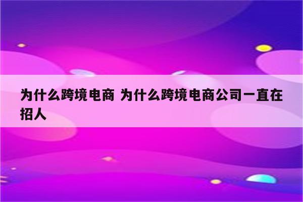 为什么跨境电商 为什么跨境电商公司一直在招人