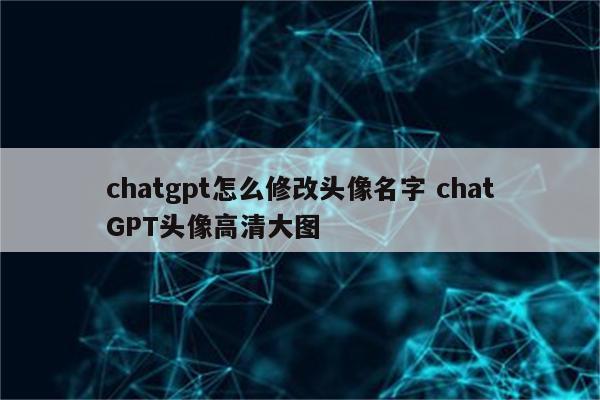 chatgpt怎么修改头像名字 chatGPT头像高清大图