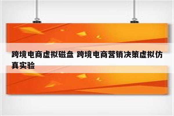跨境电商虚拟磁盘 跨境电商营销决策虚拟仿真实验