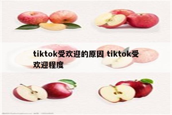 tiktok受欢迎的原因 tiktok受欢迎程度