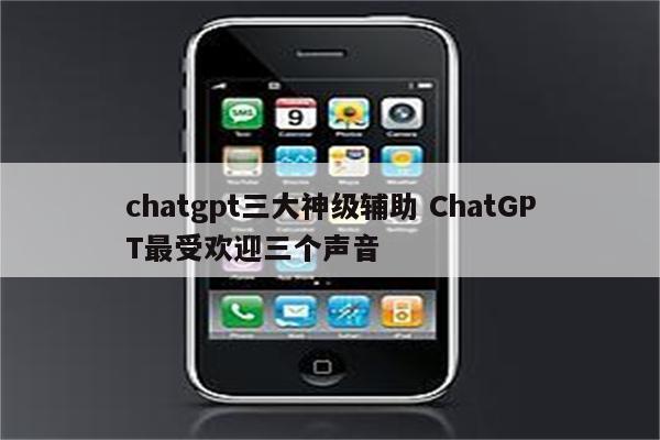 chatgpt三大神级辅助 ChatGPT最受欢迎三个声音