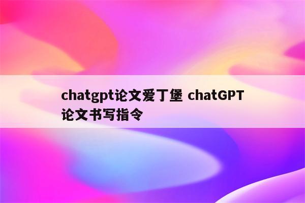 chatgpt论文爱丁堡 chatGPT论文书写指令