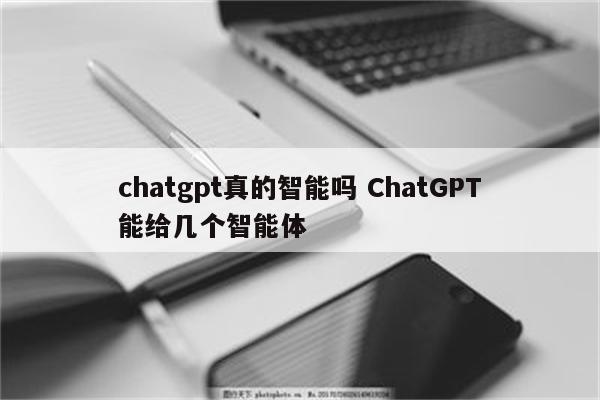 chatgpt真的智能吗 ChatGPT能给几个智能体