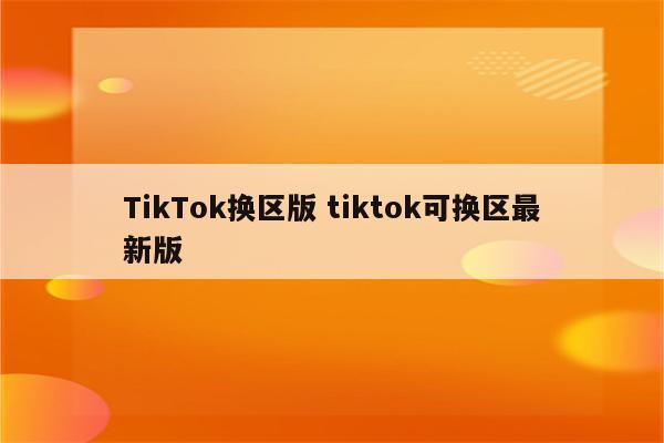 TikTok换区版 tiktok可换区最新版