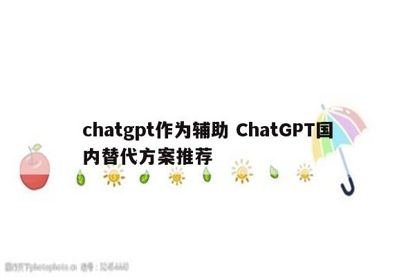chatgpt作为辅助 ChatGPT国内替代方案推荐