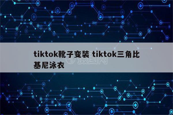 tiktok靴子变装 tiktok三角比基尼泳衣