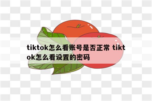 tiktok怎么看账号是否正常 tiktok怎么看设置的密码