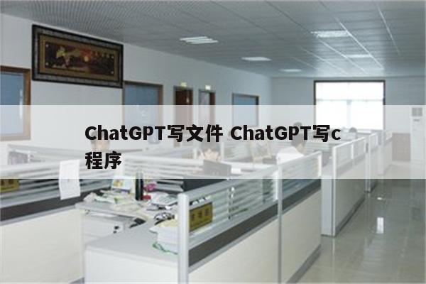 ChatGPT写文件 ChatGPT写c程序