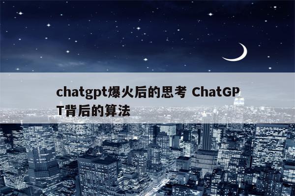 chatgpt爆火后的思考 ChatGPT背后的算法