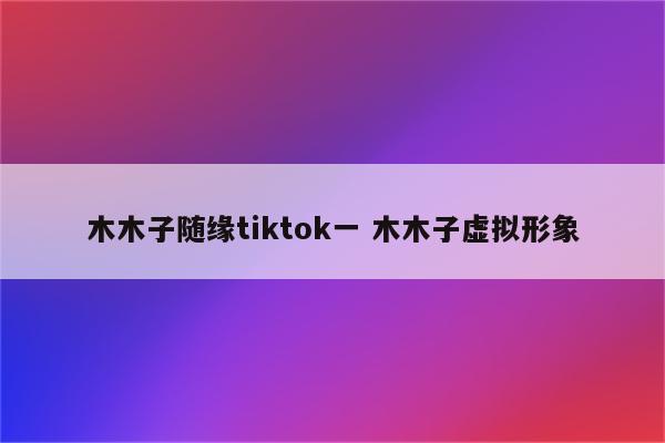 木木子随缘tiktok一 木木子虚拟形象