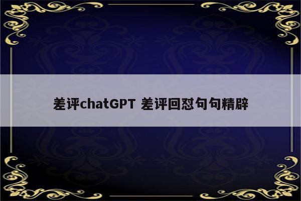 差评chatGPT 差评回怼句句精辟