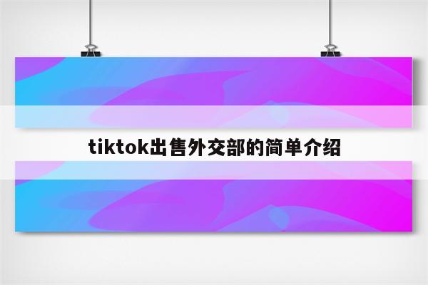 tiktok出售外交部的简单介绍