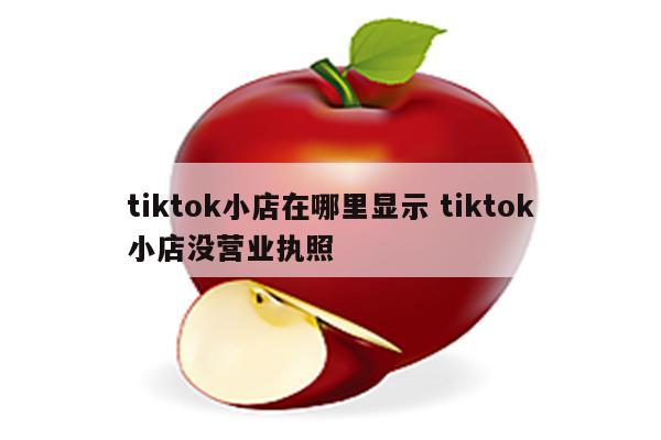 tiktok小店在哪里显示 tiktok小店没营业执照