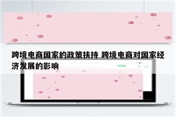 跨境电商国家的政策扶持 跨境电商对国家经济发展的影响
