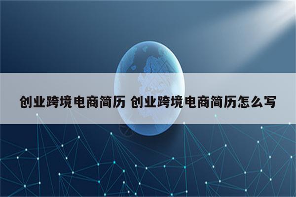 创业跨境电商简历 创业跨境电商简历怎么写