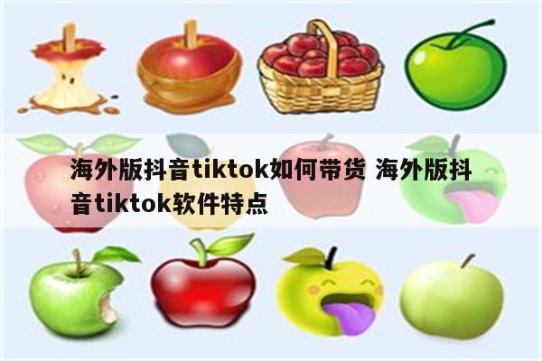 海外版抖音tiktok如何带货 海外版抖音tiktok软件特点