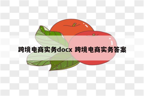 跨境电商实务docx 跨境电商实务答案