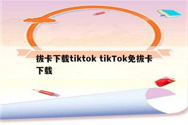 拔卡下载tiktok tikTok免拔卡下载