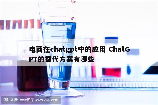 电商在chatgpt中的应用 ChatGPT的替代方案有哪些