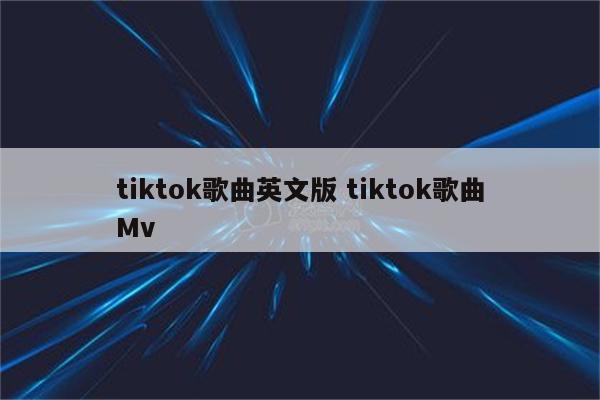 tiktok歌曲英文版 tiktok歌曲Mv