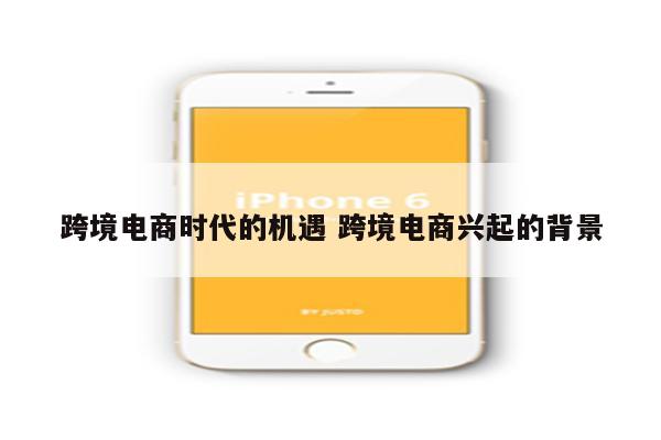 跨境电商时代的机遇 跨境电商兴起的背景