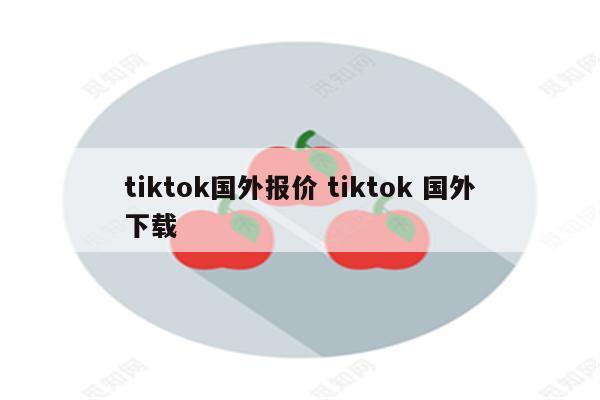 tiktok国外报价 tiktok 国外下载