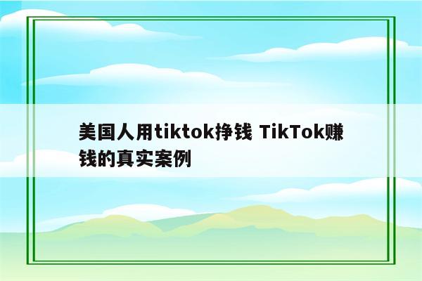 美国人用tiktok挣钱 TikTok赚钱的真实案例