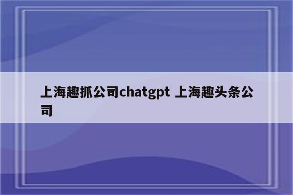 上海趣抓公司chatgpt 上海趣头条公司