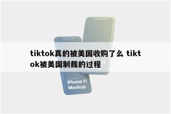 tiktok真的被美国收购了么 tiktok被美国制裁的过程
