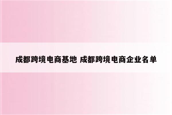 成都跨境电商基地 成都跨境电商企业名单