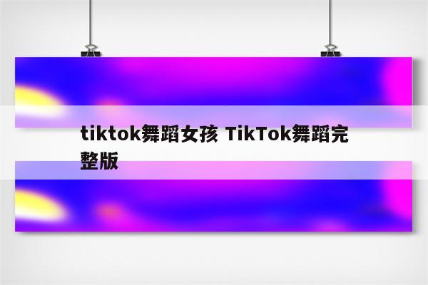 tiktok舞蹈女孩 TikTok舞蹈完整版