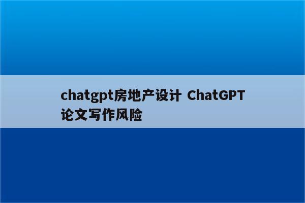 chatgpt房地产设计 ChatGPT论文写作风险