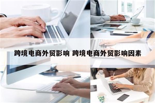 跨境电商外贸影响 跨境电商外贸影响因素