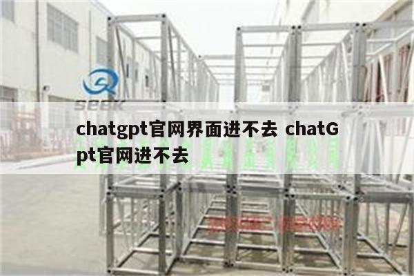 chatgpt官网界面进不去 chatGpt官网进不去