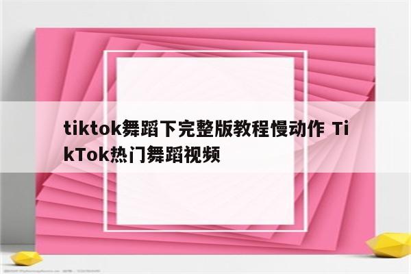 tiktok舞蹈下完整版教程慢动作 TikTok热门舞蹈视频